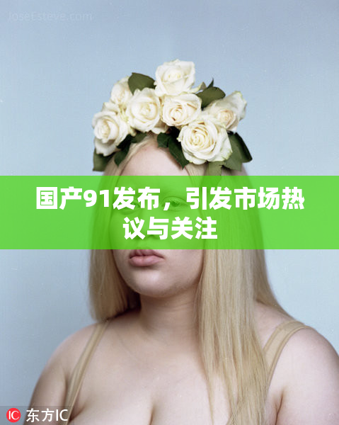 国产91发布，引发市场热议与关注