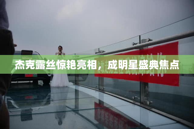 杰克露丝惊艳亮相，成明星盛典焦点