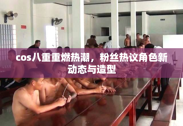 cos八重重燃热潮，粉丝热议角色新动态与造型