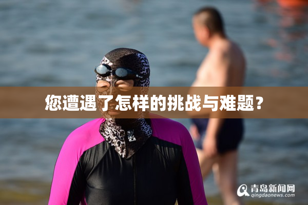 您遭遇了怎样的挑战与难题？