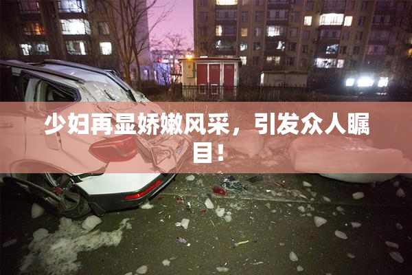 少妇再显娇嫩风采，引发众人瞩目！