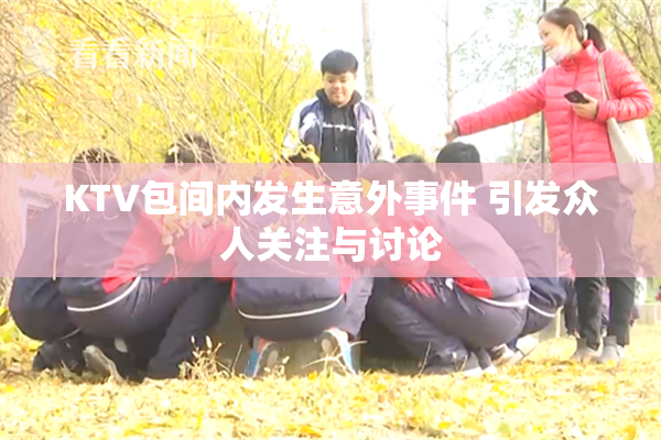 KTV包间内发生意外事件 引发众人关注与讨论