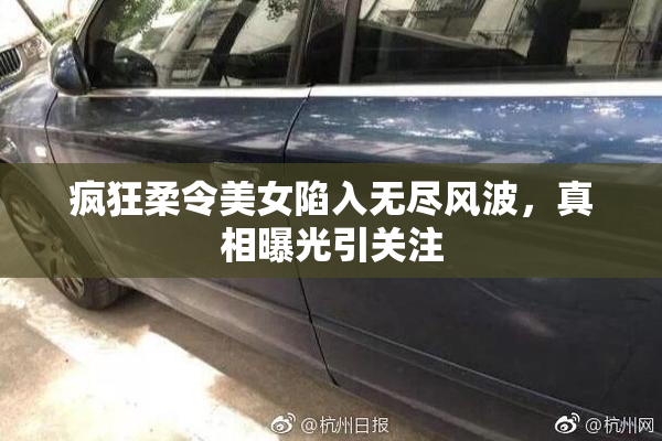 疯狂柔令美女陷入无尽风波，真相曝光引关注