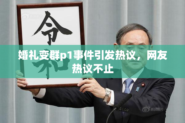 婚礼变群p1事件引发热议，网友热议不止