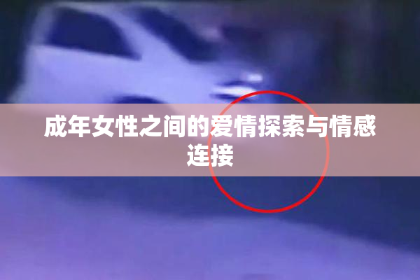 成年女性之间的爱情探索与情感连接