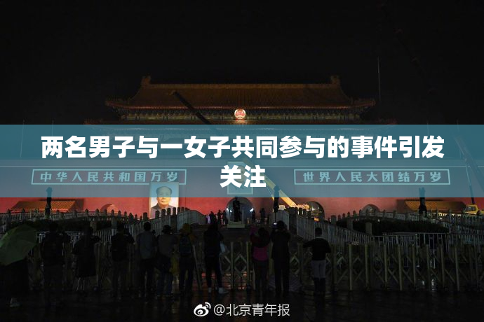 两名男子与一女子共同参与的事件引发关注