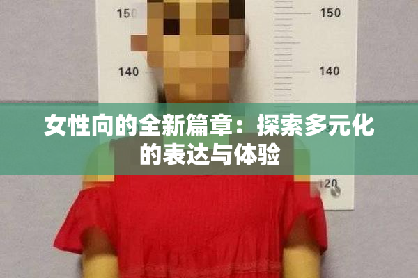 女性向的全新篇章：探索多元化的表达与体验