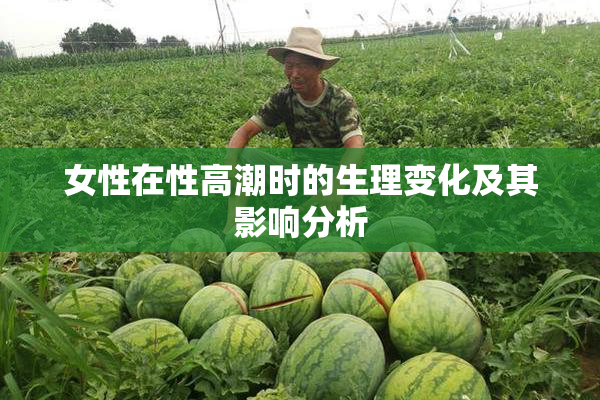 女性在性高潮时的生理变化及其影响分析