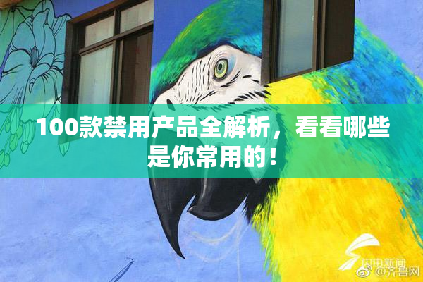 100款禁用产品全解析，看看哪些是你常用的！
