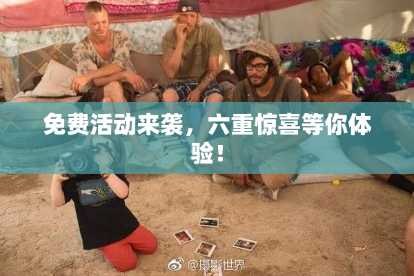 免费活动来袭，六重惊喜等你体验！
