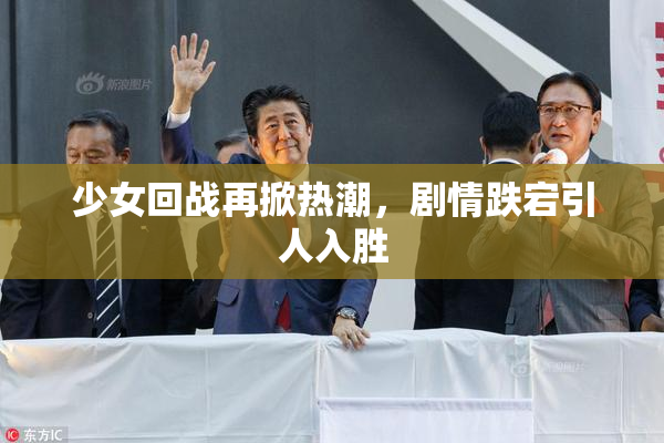 少女回战再掀热潮，剧情跌宕引人入胜
