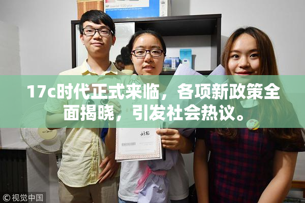 17c时代正式来临，各项新政策全面揭晓，引发社会热议。