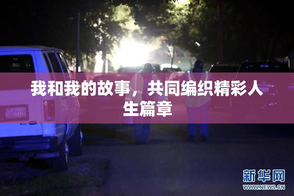 我和我的故事，共同编织精彩人生篇章