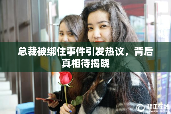 总裁被绑住事件引发热议，背后真相待揭晓