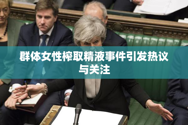 群体女性榨取精液事件引发热议与关注