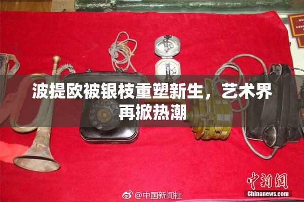 波提欧被银枝重塑新生，艺术界再掀热潮