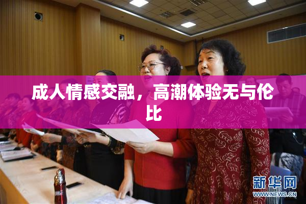 成人情感交融，高潮体验无与伦比