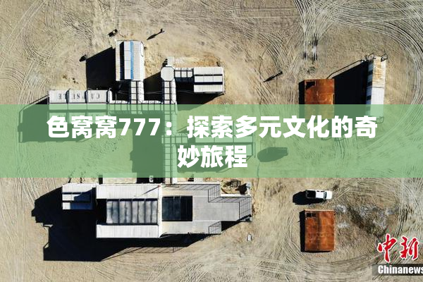 色窝窝777：探索多元文化的奇妙旅程