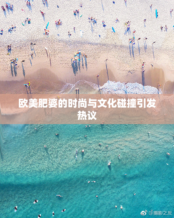 欧美肥婆的时尚与文化碰撞引发热议