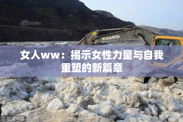 女人ww：揭示女性力量与自我重塑的新篇章