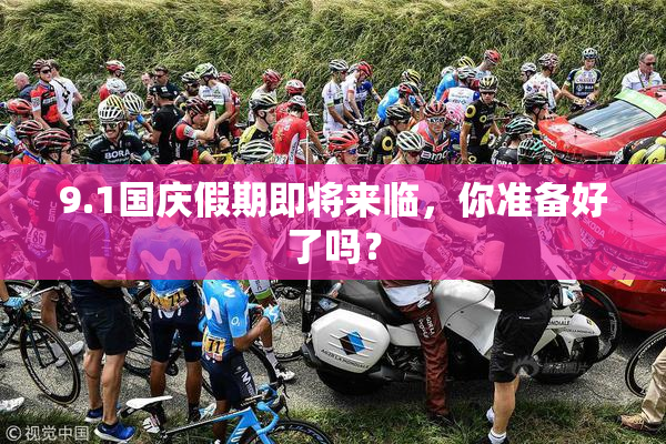 9.1国庆假期即将来临，你准备好了吗？