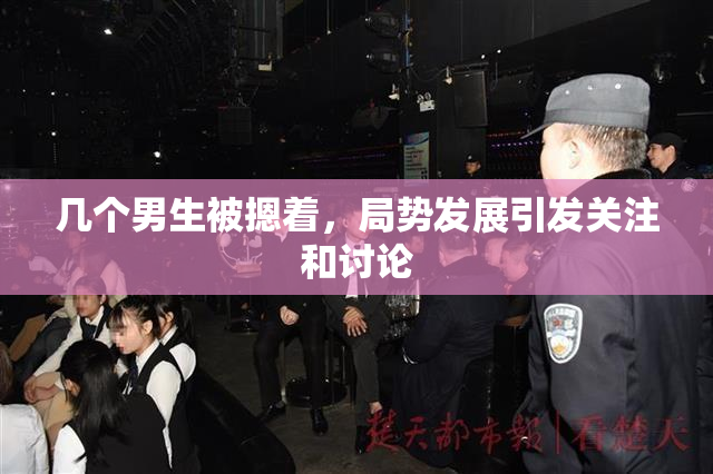 几个男生被摁着，局势发展引发关注和讨论