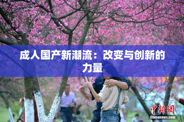 成人国产新潮流：改变与创新的力量