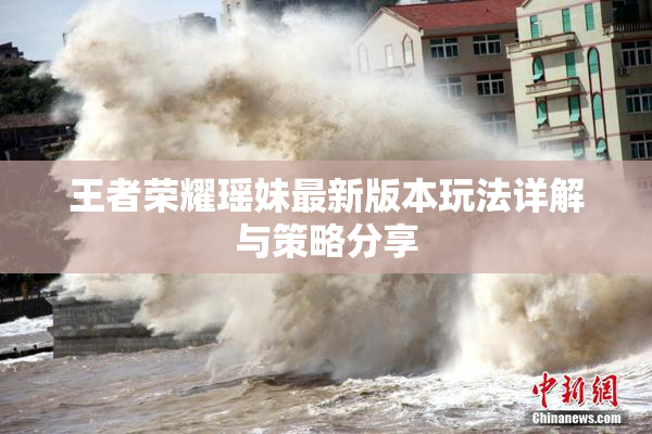 王者荣耀瑶妹最新版本玩法详解与策略分享