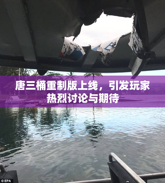 唐三桶重制版上线，引发玩家热烈讨论与期待