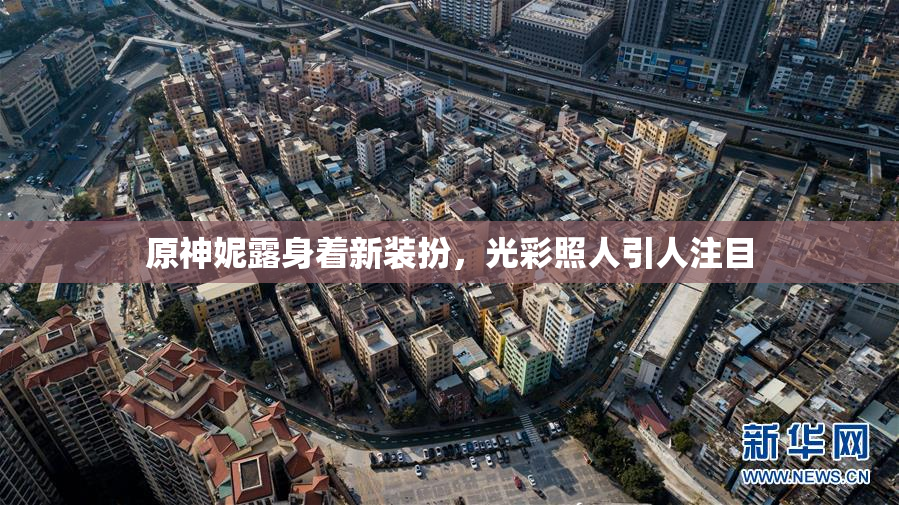 原神妮露身着新装扮，光彩照人引人注目