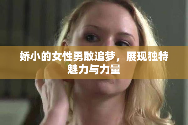 娇小的女性勇敢追梦，展现独特魅力与力量