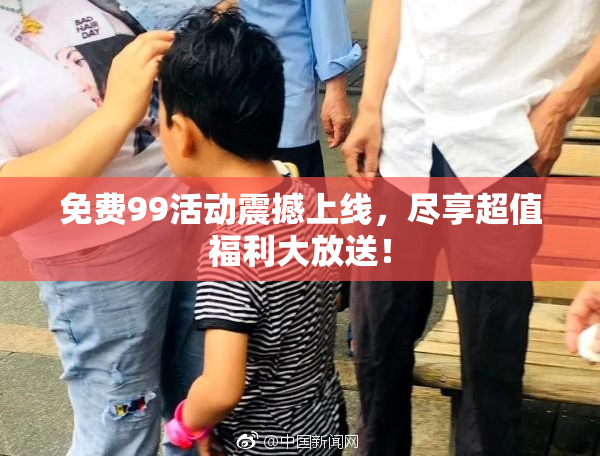 免费99活动震撼上线，尽享超值福利大放送！