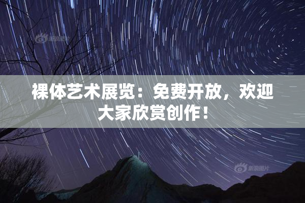 裸体艺术展览：免费开放，欢迎大家欣赏创作！