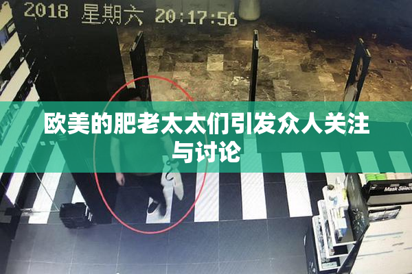 欧美的肥老太太们引发众人关注与讨论