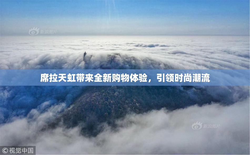 席拉天虹带来全新购物体验，引领时尚潮流