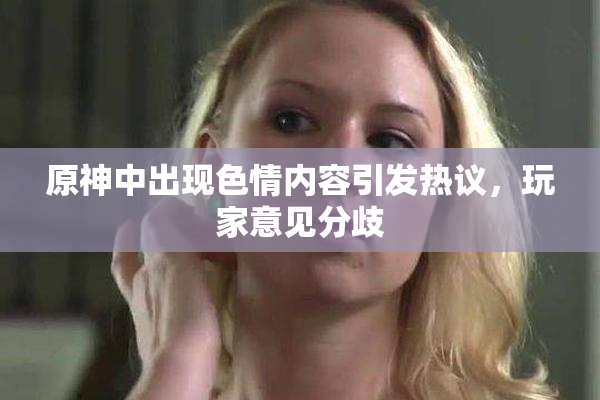 原神中出现色情内容引发热议，玩家意见分歧