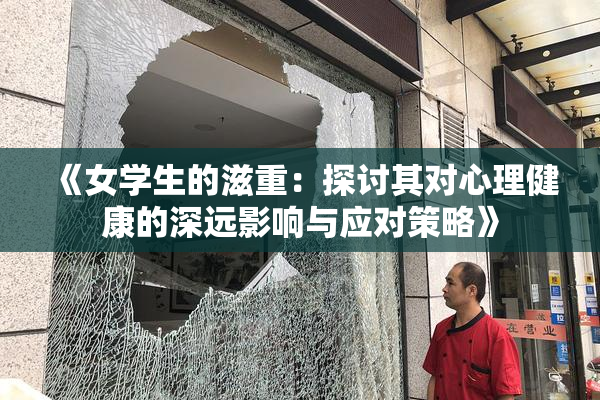 《女学生的滋重：探讨其对心理健康的深远影响与应对策略》