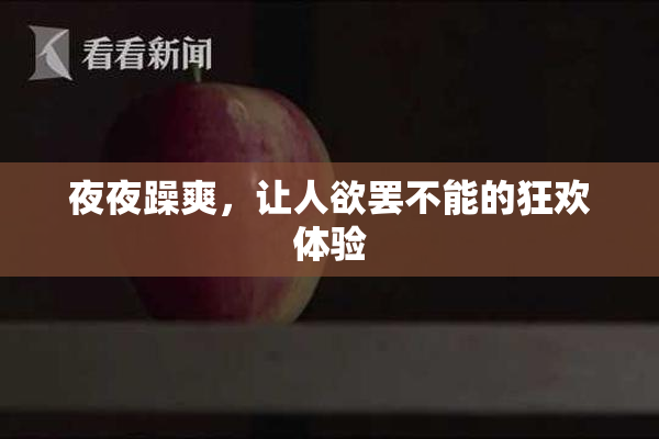 夜夜躁爽，让人欲罢不能的狂欢体验