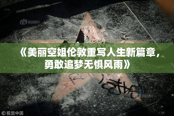 《美丽空姐伦敦重写人生新篇章，勇敢追梦无惧风雨》