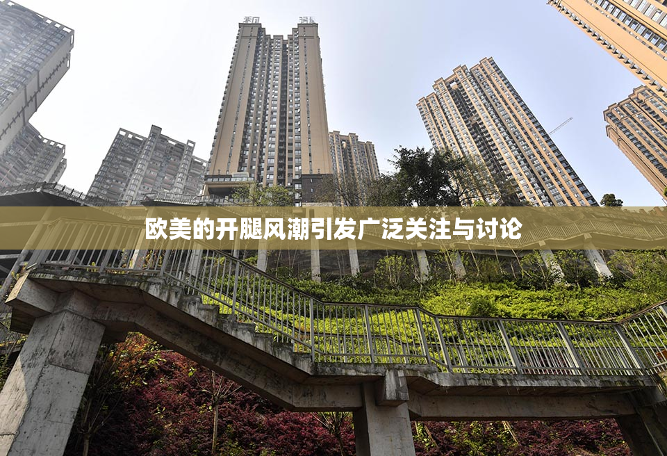 欧美的开腿风潮引发广泛关注与讨论