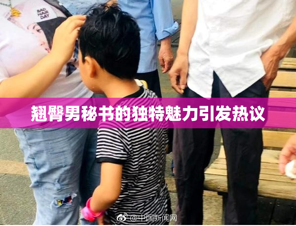 翘臀男秘书的独特魅力引发热议