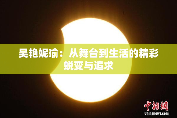 吴艳妮瑜：从舞台到生活的精彩蜕变与追求
