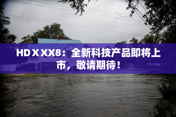 HDⅩXX8：全新科技产品即将上市，敬请期待！