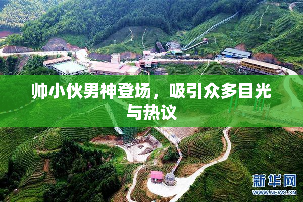帅小伙男神登场，吸引众多目光与热议