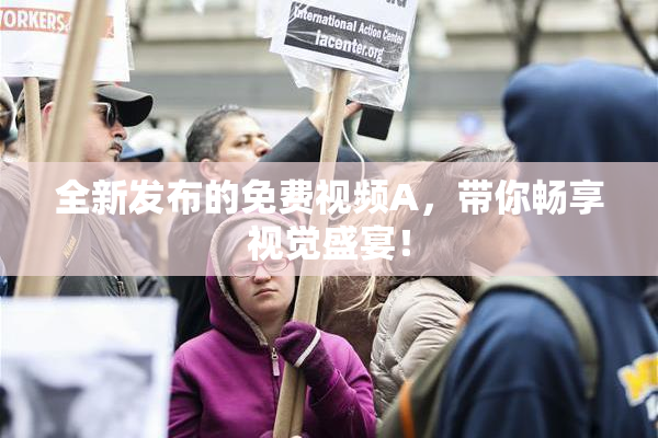 全新发布的免费视频A，带你畅享视觉盛宴！