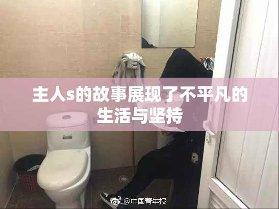 主人s的故事展现了不平凡的生活与坚持