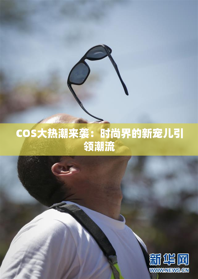 COS大热潮来袭：时尚界的新宠儿引领潮流