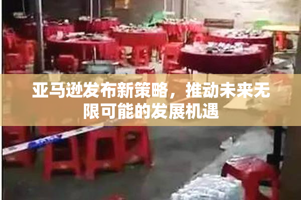 亚马逊发布新策略，推动未来无限可能的发展机遇