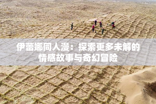 伊蕾娜同人漫：探索更多未解的情感故事与奇幻冒险