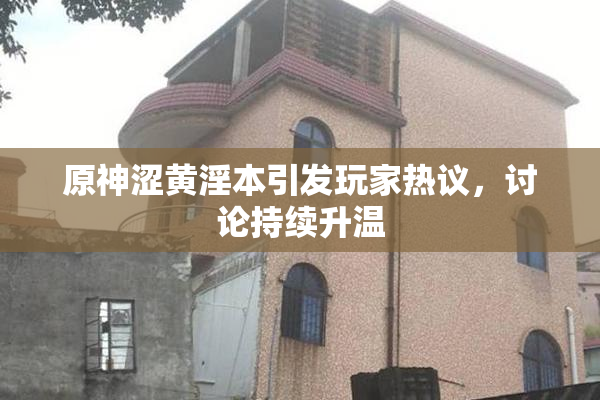 原神涩黄淫本引发玩家热议，讨论持续升温